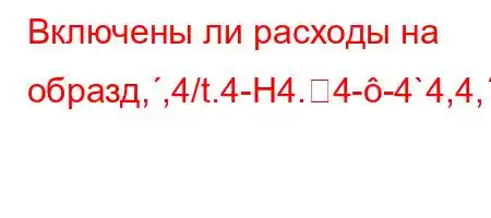 Включены ли расходы на образд,,4/t.4-H4.4--4`4,4,//at`4,4/t-t/t.4-H4,4't%4(O